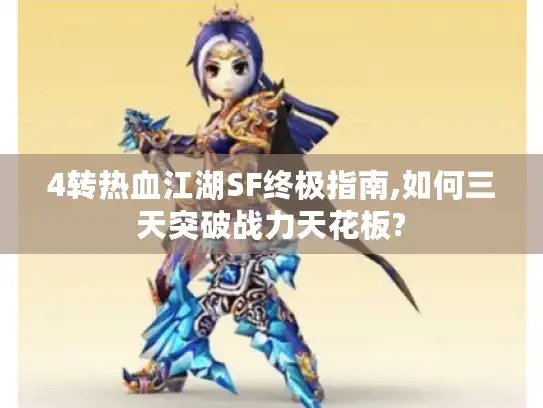 4转热血江湖SF终极指南,如何三天突破战力天花板?