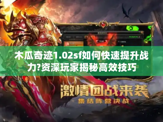 木瓜奇迹1.02sf如何快速提升战力?资深玩家揭秘高效技巧 木瓜奇迹1.02sf如何快速提升战力?资深玩家揭秘高效技巧