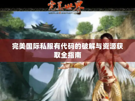 完美国际私服有代码的破解与资源获取全指南