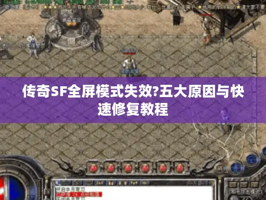 传奇SF全屏模式失效?五大原因与快速修复教程