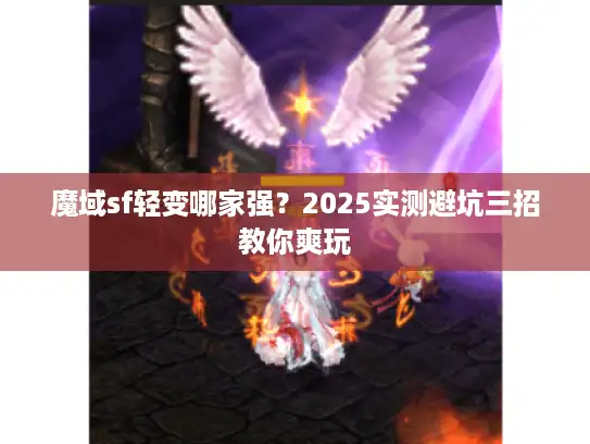 魔域sf轻变哪家强?2025实测避坑三招教你爽玩 魔域sf轻变哪家强?2025实测避坑三招教你爽玩
