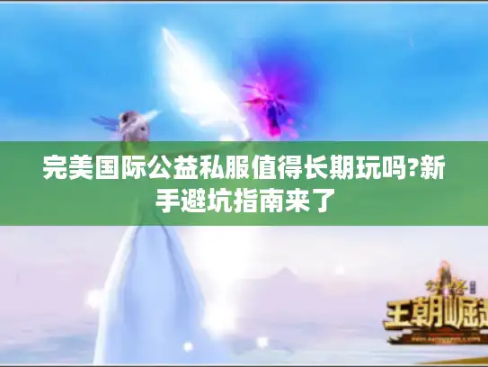 完美国际公益私服值得长期玩吗?新手避坑指南来了