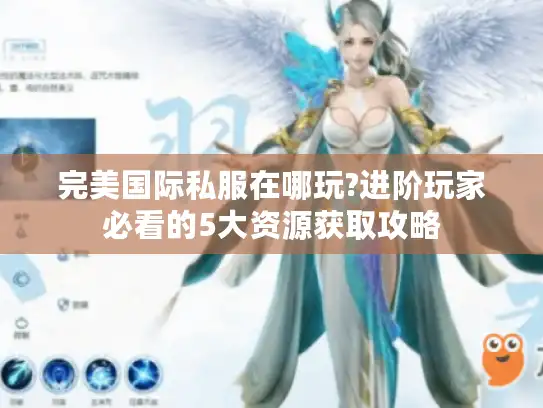 完美国际私服在哪玩?进阶玩家必看的5大资源获取攻略