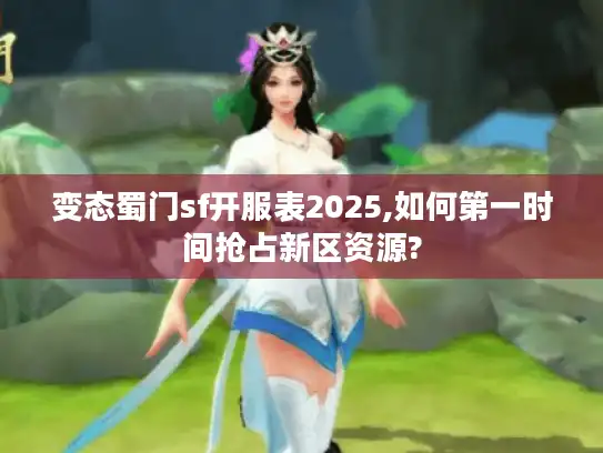 变态蜀门sf开服表2025,如何第一时间抢占新区资源? 变态蜀门sf开服表2025,如何第一时间抢占新区资源?