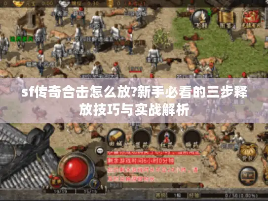 sf传奇合击怎么放?新手必看的三步释放技巧与实战解析