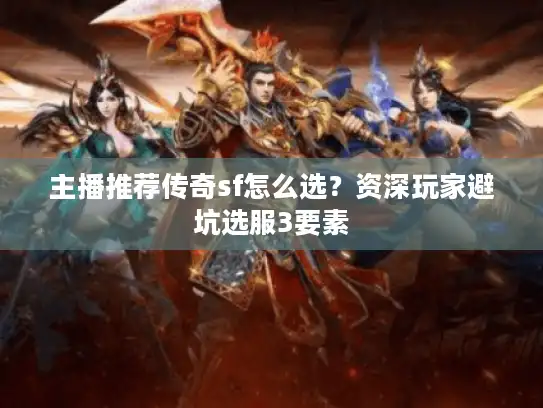 主播推荐传奇sf怎么选？资深玩家避坑选服3要素