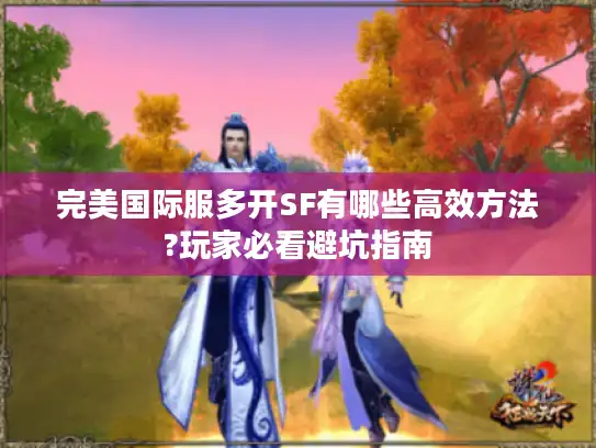 完美国际服多开SF有哪些高效方法?玩家必看避坑指南