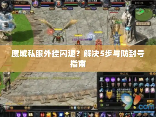 魔域私服外挂闪退？解决5步与防封号指南