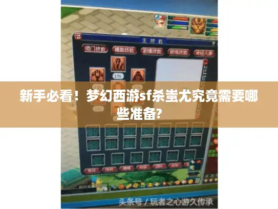 新手必看！梦幻西游sf杀蚩尤究竟需要哪些准备?