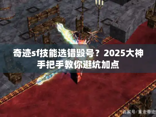 奇迹sf技能选错毁号？2025大神手把手教你避坑加点