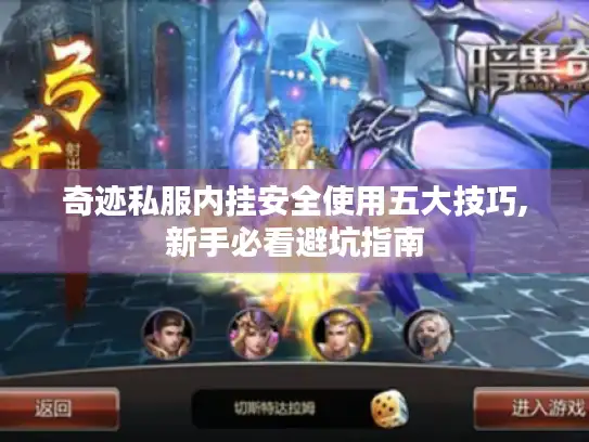 奇迹私服内挂安全使用五大技巧,新手必看避坑指南 奇迹私服内挂安全使用五大技巧,新手必看避坑指南