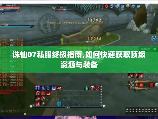 诛仙07私服终极指南,如何快速获取顶级资源与装备