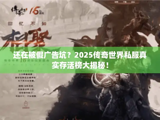 还在被假广告坑?2025传奇世界私服真实存活榜大揭秘! 还在被假广告坑?2025传奇世界私服真实存活榜大揭秘!