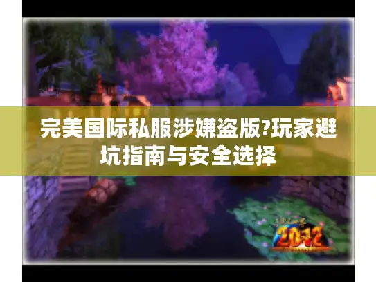 完美国际私服涉嫌盗版?玩家避坑指南与安全选择