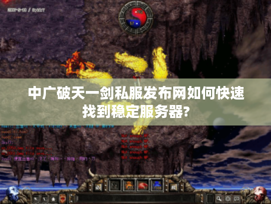 中广破天一剑私服发布网如何快速找到稳定服务器?