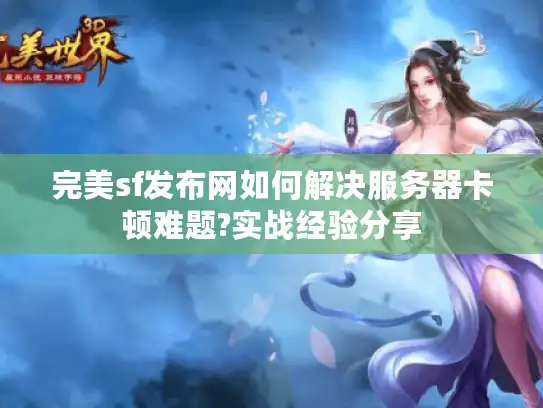 完美sf发布网如何解决服务器卡顿难题?实战经验分享 完美sf发布网如何解决服务器卡顿难题?实战经验分享