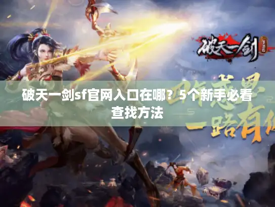 破天一剑sf官网入口在哪？5个新手必看查找方法