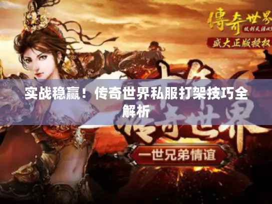 实战稳赢!传奇世界私服打架技巧全解析 实战稳赢!传奇世界私服打架技巧全解析