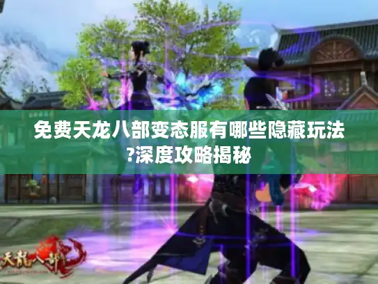 免费天龙八部变态服有哪些隐藏玩法?深度攻略揭秘
