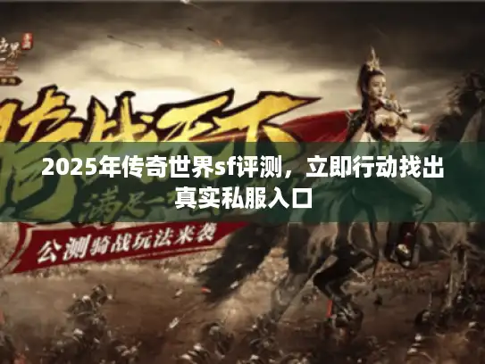 2025年传奇世界sf评测，立即行动找出真实私服入口