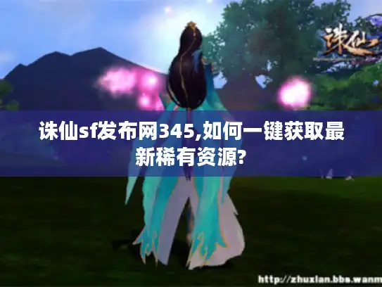诛仙sf发布网345,如何一键获取最新稀有资源? 诛仙sf发布网345,如何一键获取最新稀有资源?