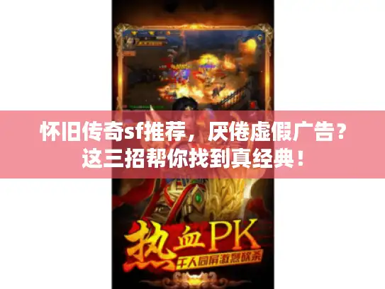 怀旧传奇sf推荐，厌倦虚假广告？这三招帮你找到真经典！