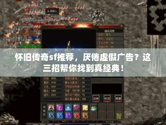 怀旧传奇sf推荐，厌倦虚假广告？这三招帮你找到真经典！