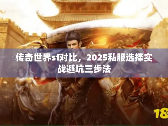 传奇世界sf对比，2025私服选择实战避坑三步法