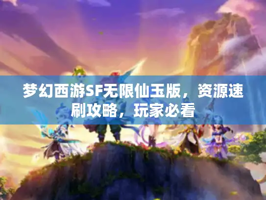 梦幻西游SF无限仙玉版，资源速刷攻略，玩家必看