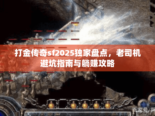 打金传奇sf2025独家盘点，老司机避坑指南与躺赚攻略