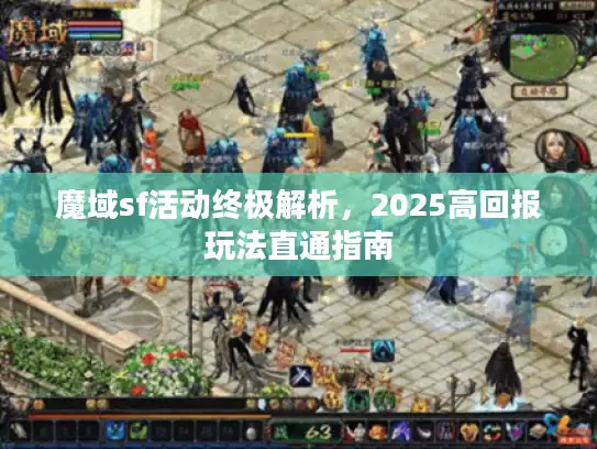 魔域sf活动终极解析,2025高回报玩法直通指南 魔域sf活动终极解析,2025高回报玩法直通指南
