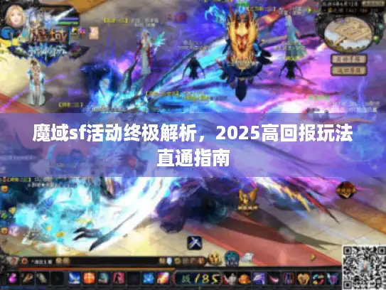 魔域sf活动终极解析,2025高回报玩法直通指南 魔域sf活动终极解析,2025高回报玩法直通指南