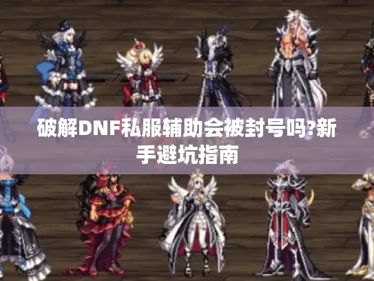 破解DNF私服辅助会被封号吗?新手避坑指南