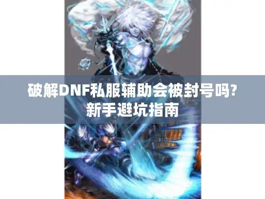 破解DNF私服辅助会被封号吗?新手避坑指南