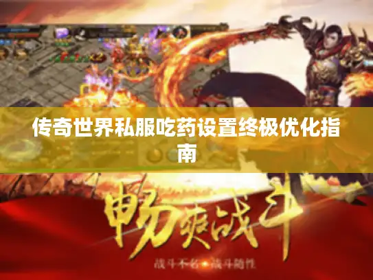 传奇世界私服吃药设置终极优化指南 传奇世界私服吃药设置终极优化指南