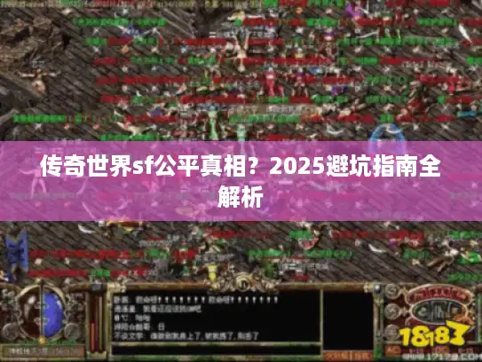 传奇世界sf公平真相?2025避坑指南全解析 传奇世界sf公平真相?2025避坑指南全解析