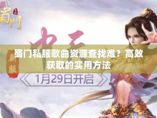 蜀门私服歌曲资源查找难？高效获取的实用方法