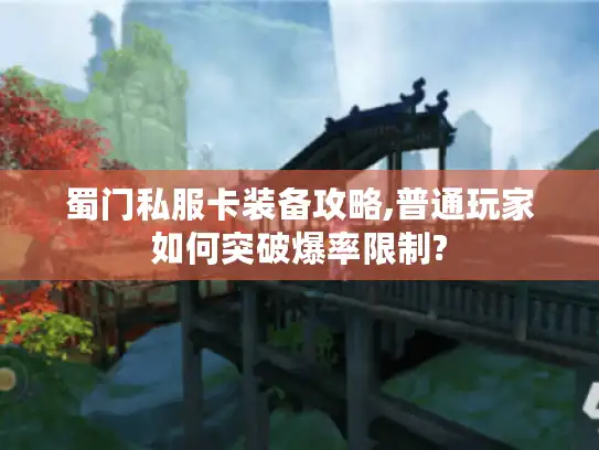 蜀门私服卡装备攻略,普通玩家如何突破爆率限制?