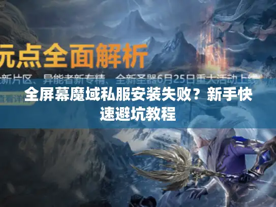 全屏幕魔域私服安装失败？新手快速避坑教程