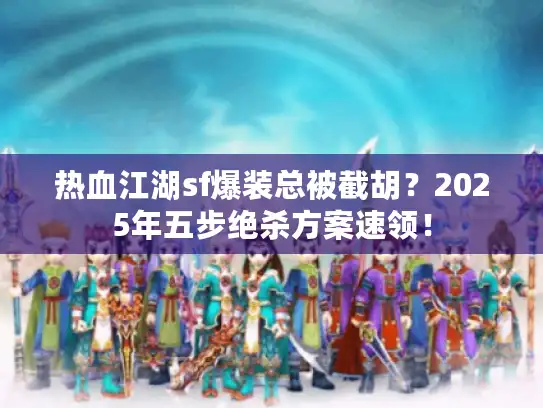 热血江湖sf爆装总被截胡?2025年五步绝杀方案速领! 热血江湖sf爆装总被截胡?2025年五步绝杀方案速领!