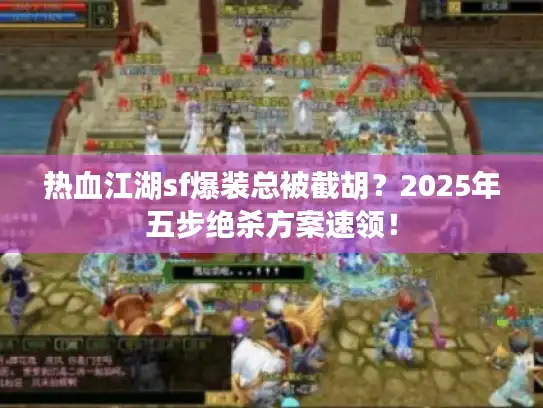 热血江湖sf爆装总被截胡?2025年五步绝杀方案速领! 热血江湖sf爆装总被截胡?2025年五步绝杀方案速领!