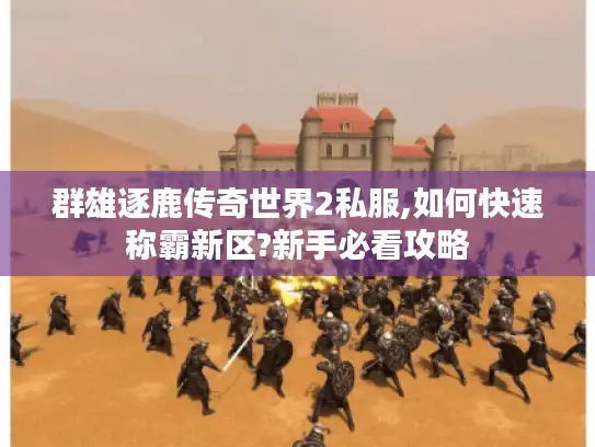 群雄逐鹿传奇世界2私服,如何快速称霸新区?新手必看攻略