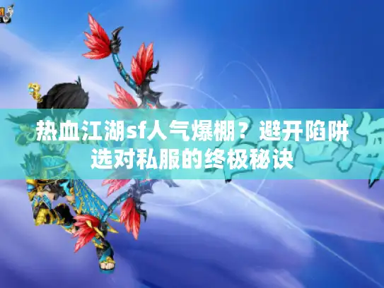 热血江湖sf人气爆棚？避开陷阱选对私服的终极秘诀