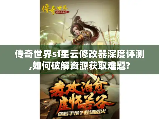 传奇世界sf星云修改器深度评测,如何破解资源获取难题? 传奇世界sf星云修改器深度评测,如何破解资源获取难题?