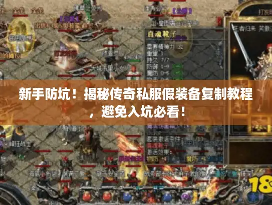 新手防坑！揭秘传奇私服假装备复制教程，避免入坑必看！