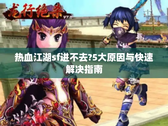热血江湖sf进不去?5大原因与快速解决指南