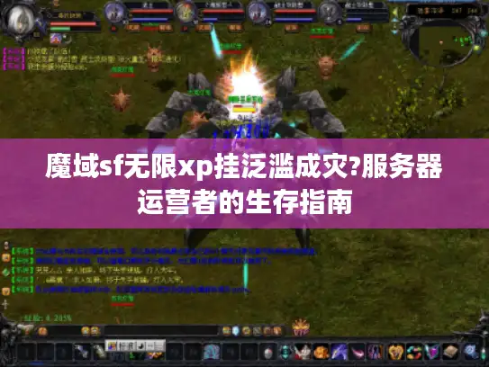 魔域sf无限xp挂泛滥成灾?服务器运营者的生存指南 魔域sf无限xp挂泛滥成灾?服务器运营者的生存指南