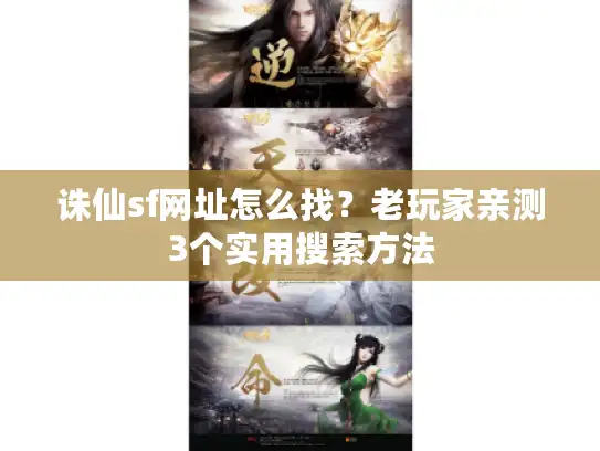 诛仙sf网址怎么找？老玩家亲测3个实用搜索方法