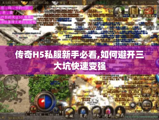 传奇H5私服新手必看,如何避开三大坑快速变强 传奇H5私服新手必看,如何避开三大坑快速变强