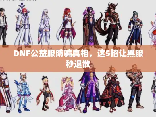 DNF公益服防骗真相,这5招让黑服秒退散 DNF公益服防骗真相,这5招让黑服秒退散
